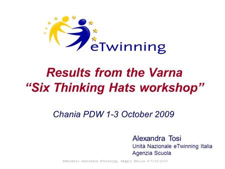 Seminario nazionale eTwinning, Reggio Emilia 6-7/04/2009 Results from the Varna “Six Thinking Hats workshop” Alexandra Tosi Unità Nazionale eTwinning Italia.