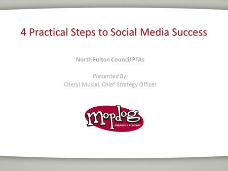 4 Practical Steps to Social Media Success North Fulton Council PTAs Presented By: Cheryl Musial, Chief Strategy Officer.