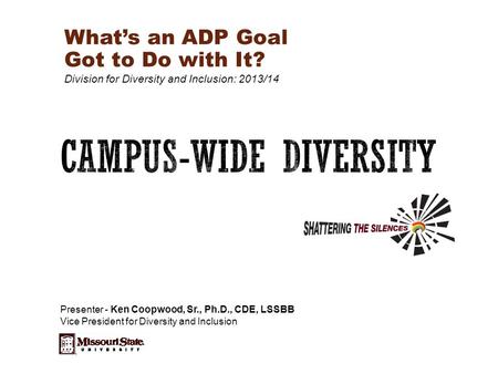 What’s an ADP Goal Got to Do with It? Division for Diversity and Inclusion: 2013/14 Presenter - Ken Coopwood, Sr., Ph.D., CDE, LSSBB Vice President for.