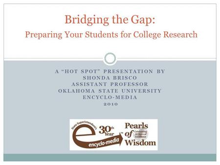 A “HOT SPOT” PRESENTATION BY SHONDA BRISCO ASSISTANT PROFESSOR OKLAHOMA STATE UNIVERSITY ENCYCLO-MEDIA 2010 Bridging the Gap: Preparing Your Students for.