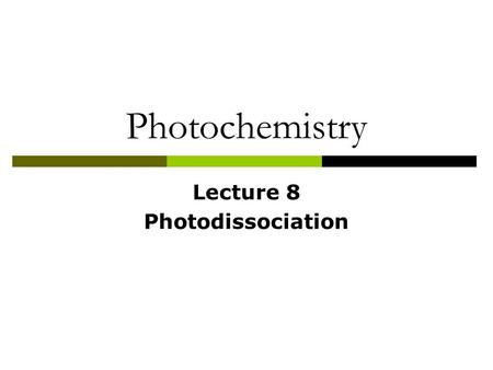Photochemistry Lecture 8 Photodissociation.  ABCD + h  AB + CD  Importance Atmospheric and astrophysical environment Primary step in photochemical.