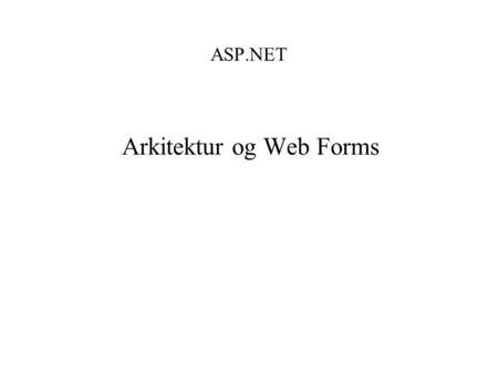 ASP.NET Arkitektur og Web Forms. Agenda – Web Forms Arkitektur for ASP.NET ( 1 del ) –Arkitekturen i korte træk –Fordele ved ASP.NET –Win Form  Web.