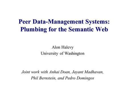 Alon Halevy University of Washington Joint work with Anhai Doan, Jayant Madhavan, Phil Bernstein, and Pedro Domingos Peer Data-Management Systems: Plumbing.