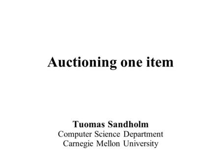 Auctioning one item Tuomas Sandholm Computer Science Department Carnegie Mellon University.