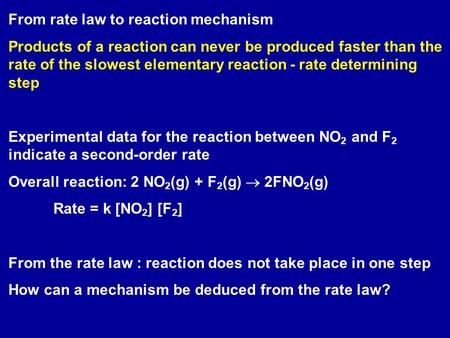 From rate law to reaction mechanism Products of a reaction can never be produced faster than the rate of the slowest elementary reaction - rate determining.