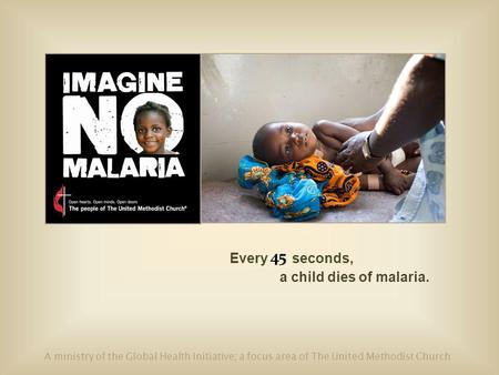 Every seconds, a child dies of malaria. A ministry of the Global Health Initiative; a focus area of The United Methodist Church 45.