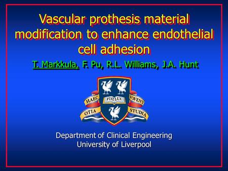 Vascular prothesis material modification to enhance endothelial cell adhesion T. Markkula, F. Pu, R.L. Williams, J.A. Hunt Department of Clinical Engineering.