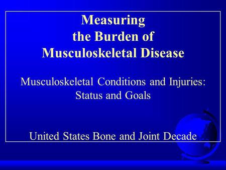 Measuring the Burden of Musculoskeletal Disease Musculoskeletal Conditions and Injuries: Status and Goals United States Bone and Joint Decade.