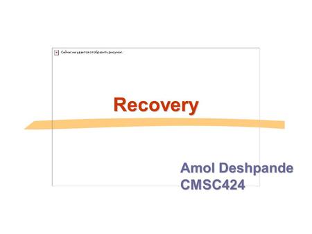Recovery Amol Deshpande CMSC424.