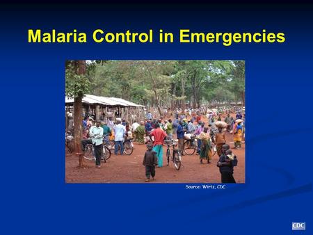 Malaria Control in Emergencies Source: Wirtz, CDC.