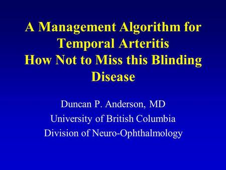 A Management Algorithm for Temporal Arteritis How Not to Miss this Blinding Disease Duncan P. Anderson, MD University of British Columbia Division of Neuro-Ophthalmology.