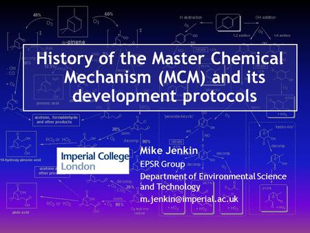 History of the Master Chemical Mechanism (MCM) and its development protocols Mike Jenkin EPSR Group Department of Environmental Science and Technology.