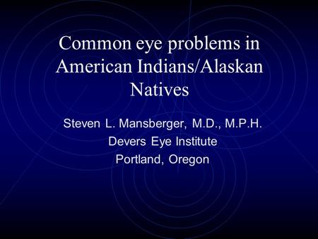 Common eye problems in American Indians/Alaskan Natives Steven L. Mansberger, M.D., M.P.H. Devers Eye Institute Portland, Oregon.