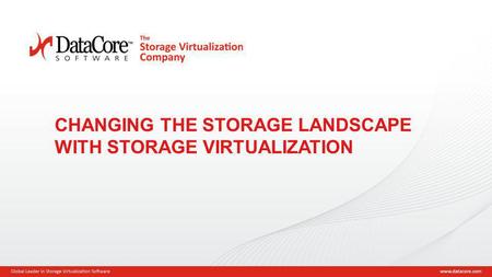 Copyright © 2013 DataCore Software Corp. – All Rights Reserved. 1 CHANGING THE STORAGE LANDSCAPE WITH STORAGE VIRTUALIZATION.