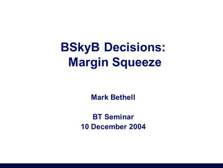 BSkyB Decisions: Margin Squeeze Mark Bethell BT Seminar 10 December 2004.