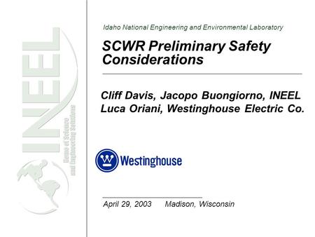 Idaho National Engineering and Environmental Laboratory SCWR Preliminary Safety Considerations Cliff Davis, Jacopo Buongiorno, INEEL Luca Oriani, Westinghouse.