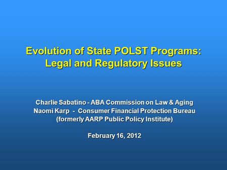Evolution of State POLST Programs: Legal and Regulatory Issues Charlie Sabatino - ABA Commission on Law & Aging Naomi Karp - Consumer Financial Protection.