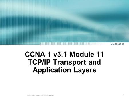 1 © 2004, Cisco Systems, Inc. All rights reserved. CCNA 1 v3.1 Module 11 TCP/IP Transport and Application Layers.