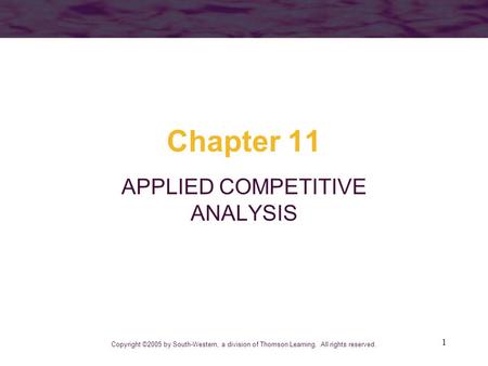1 Chapter 11 APPLIED COMPETITIVE ANALYSIS Copyright ©2005 by South-Western, a division of Thomson Learning. All rights reserved.