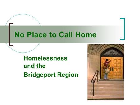 No Place to Call Home Homelessness and the Bridgeport Region.