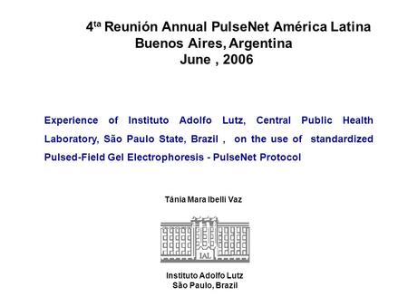 4 ta Reunión Annual PulseNet América Latina Buenos Aires, Argentina June, 2006 Tânia Mara Ibelli Vaz Experience of Instituto Adolfo Lutz, Central Public.