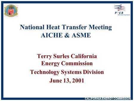 CALIFORNIA ENERGY COMMISSION National Heat Transfer Meeting AICHE & ASME Terry Surles California Energy Commission Technology Systems Division June 13,