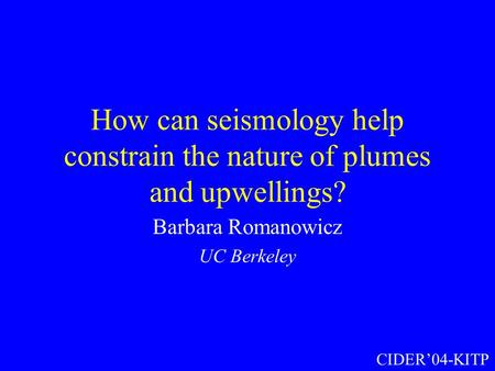 How can seismology help constrain the nature of plumes and upwellings? Barbara Romanowicz UC Berkeley CIDER’04-KITP.