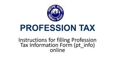 PROFESSION TAX Instructions for filling Profession Tax Information Form (pt_info) online.