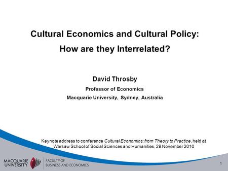 1 Cultural Economics and Cultural Policy: How are they Interrelated? David Throsby Professor of Economics Macquarie University, Sydney, Australia Keynote.