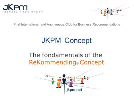JKPM Concept The fondamentals of the ReKommending ® Concept First International and Anonymous Club for Business Recommendations.