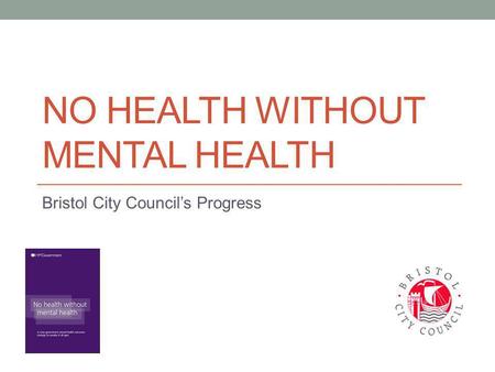 NO HEALTH WITHOUT MENTAL HEALTH Bristol City Council’s Progress.