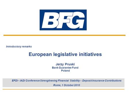 1 Introductory remarks European legislative initiatives Jerzy Pruski Bank Guarantee Fund Poland EFDI - IADI Conference Strengthening Financial Stability.