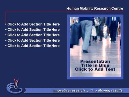 Presentation Title in Blue Click to Add Text Click to Add Section Title Here Human Mobility Research Centre.