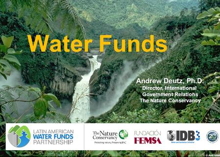 1 Water Funds © Ami Vitale Andrew Deutz, Ph.D. Director, International Government Relations The Nature Conservancy.