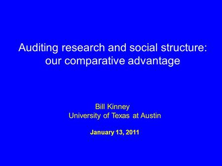 Auditing research and social structure: our comparative advantage January 13, 2011 Bill Kinney University of Texas at Austin.