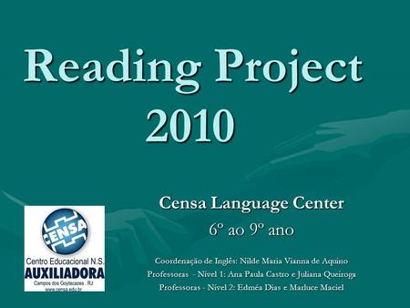Reading Project 2010 Censa Language Center 6º ao 9º ano Coordenação de Inglês: Nilde Maria Vianna de Aquino Professoras - Nível 1: Ana Paula Castro e Juliana.