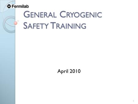 G ENERAL C RYOGENIC S AFETY T RAINING 1 April 2010.