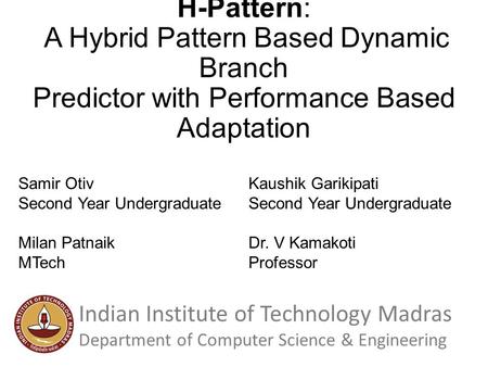 H-Pattern: A Hybrid Pattern Based Dynamic Branch Predictor with Performance Based Adaptation Samir Otiv Second Year Undergraduate Kaushik Garikipati Second.