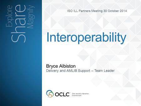 ISO ILL Partners Meeting 30 October 2014 Bryce Albiston Interoperability Delivery and AMLIB Support – Team Leader.