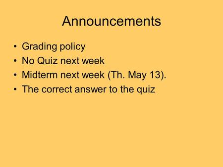 Announcements Grading policy No Quiz next week Midterm next week (Th. May 13). The correct answer to the quiz.