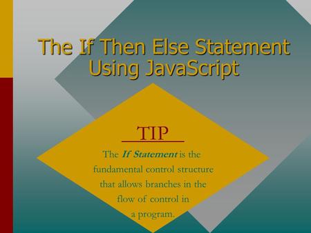 The If Then Else Statement Using JavaScript TIP The If Statement is the fundamental control structure that allows branches in the flow of control in a.