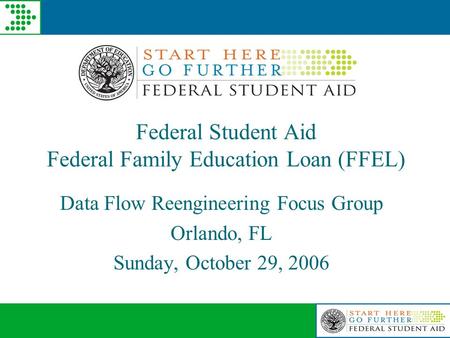 Federal Student Aid Federal Family Education Loan (FFEL) Data Flow Reengineering Focus Group Orlando, FL Sunday, October 29, 2006.