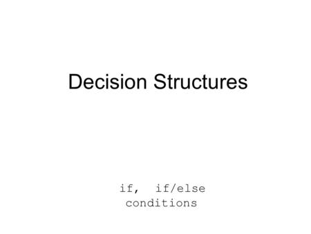 Decision Structures if, if/else conditions. Selection DECISION: determine which of 2 paths to follow (1 or more statements in each path)