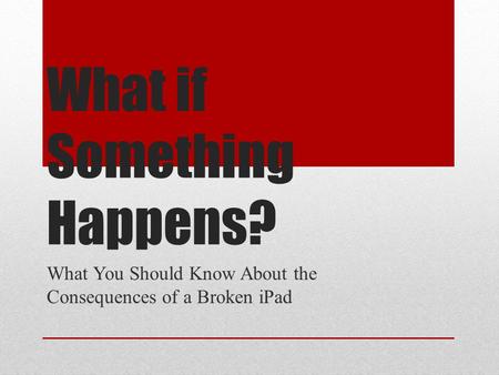 What if Something Happens? What You Should Know About the Consequences of a Broken iPad.