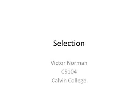 Selection Victor Norman CS104 Calvin College. Reading Quiz Counts toward your grade.