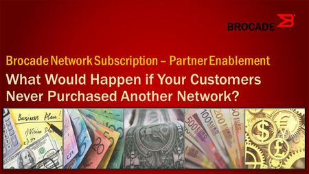 What Would Happen if Your Customers Never Purchased Another Network? Brocade Network Subscription – Partner Enablement.