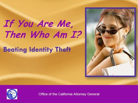 1 If You Are Me, Then Who Am I? Beating Identity Theft Office of the California Attorney General.