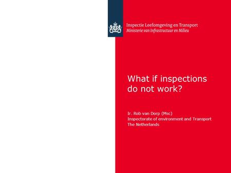 What if inspections do not work? Ir. Rob van Dorp (Msc) Inspectorate of environment and Transport The Netherlands.