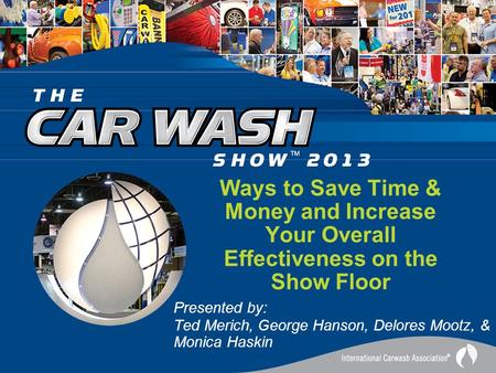 Ways to Save Time & Money and Increase Your Overall Effectiveness on the Show Floor Presented by: Ted Merich, George Hanson, Delores Mootz, & Monica Haskin.