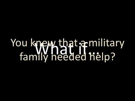 What if… You knew that a military family needed help?